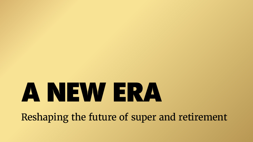 A New Era - Reshaping the future of Super and Retirement banner